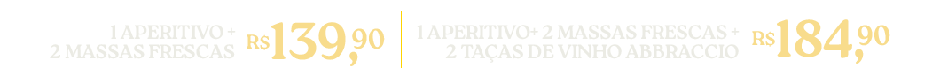 1 Aperitivo + 2 Massas Frescas R$139,90 ou 1 Aperitivo + 2 Massas Frescas + 2 taças de vinho Abbraccio R$184,90